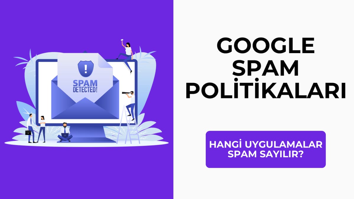 Google Spam Politikaları: Hangi Uygulamalar Spam Sayılır?